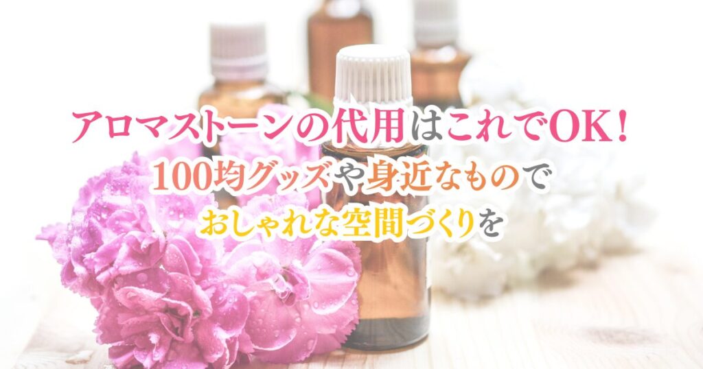 アロマストーンの代用はこれでOK！100均グッズや身近なものででおしゃれな空間づくりを