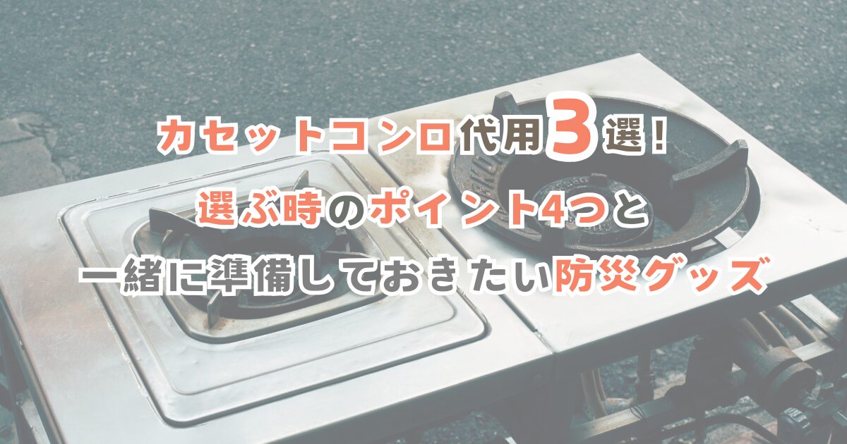 カセットコンロ代用3選！選ぶ時のポイント4つと一緒に準備しておきたい防災グッズ
