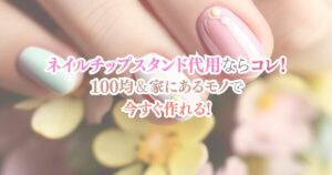 ネイルチップスタンド代用ならコレ!100均&家にあるモノで今すぐ作れる